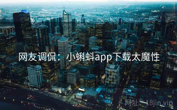 网友调侃:小蝌蚪app下载太魔性 网友调侃:小蝌蚪app下载太魔性