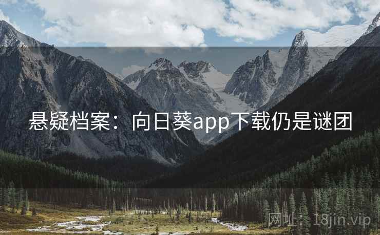 悬疑档案:向日葵app下载仍是谜团 悬疑档案:向日葵app下载仍是谜团