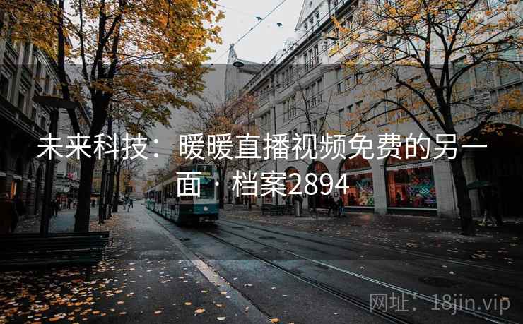未来科技：暖暖直播视频免费的另一面 · 档案2894