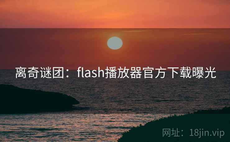离奇谜团：flash播放器官方下载曝光