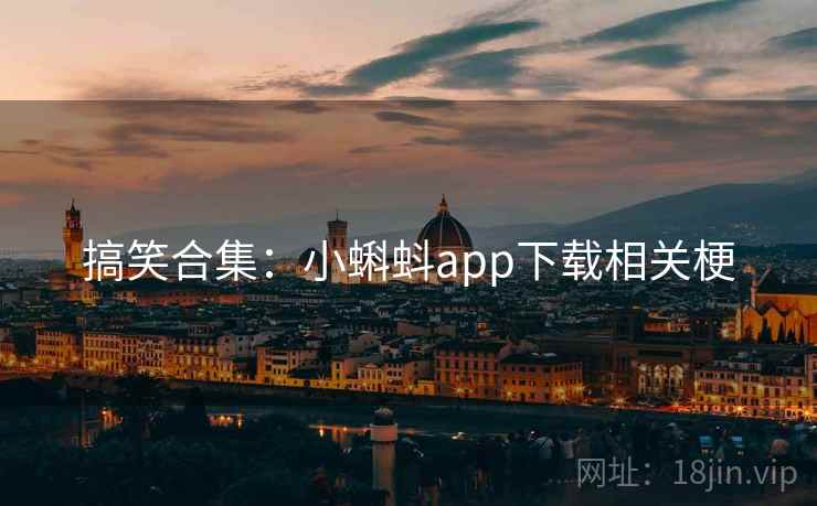 搞笑合集：小蝌蚪app下载相关梗
