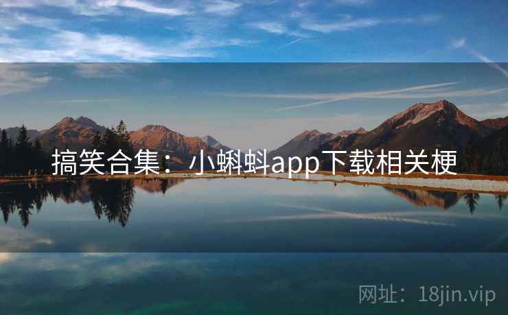 搞笑合集：小蝌蚪app下载相关梗