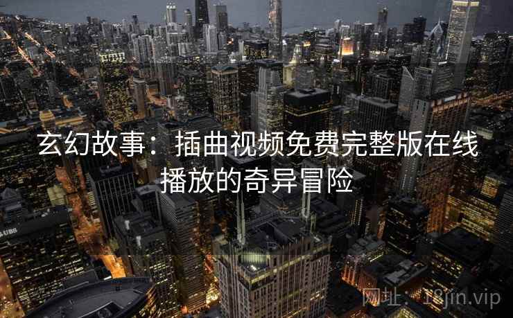 玄幻故事：插曲视频免费完整版在线播放的奇异冒险